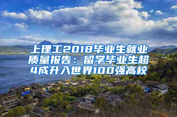 上理工2018毕业生就业质量报告：留学毕业生超4成升入世界100强高校