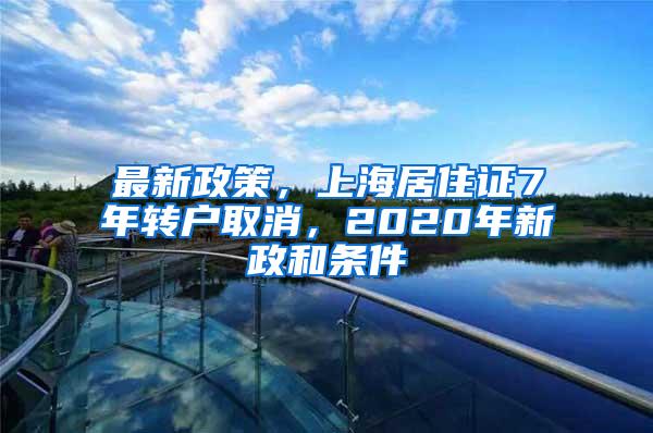 最新政策，上海居住证7年转户取消，2020年新政和条件