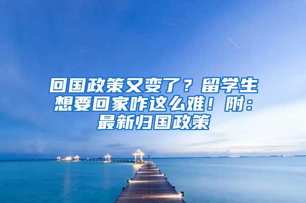 回国政策又变了？留学生想要回家咋这么难！附：最新归国政策