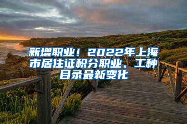 新增职业！2022年上海市居住证积分职业、工种目录最新变化