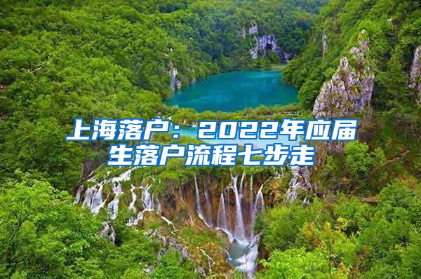 上海落户：2022年应届生落户流程七步走