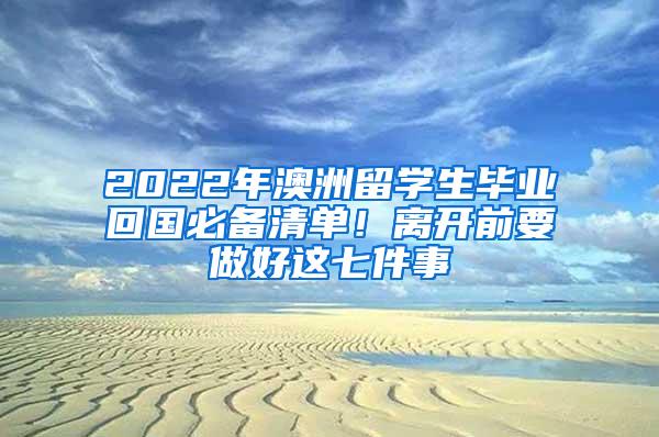 2022年澳洲留学生毕业回国必备清单！离开前要做好这七件事