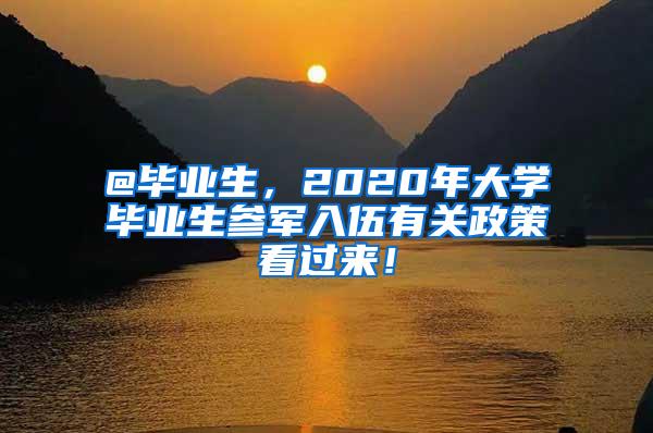 @毕业生，2020年大学毕业生参军入伍有关政策看过来！