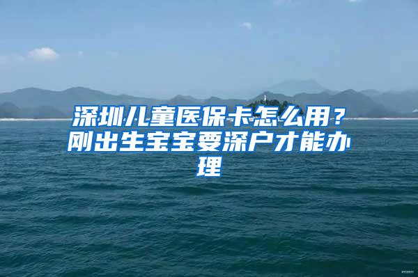 深圳儿童医保卡怎么用？刚出生宝宝要深户才能办理