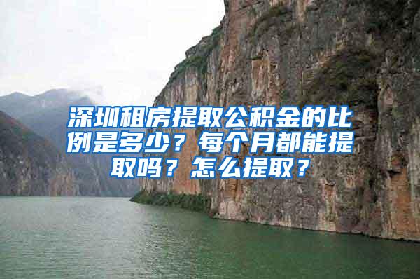 深圳租房提取公积金的比例是多少？每个月都能提取吗？怎么提取？