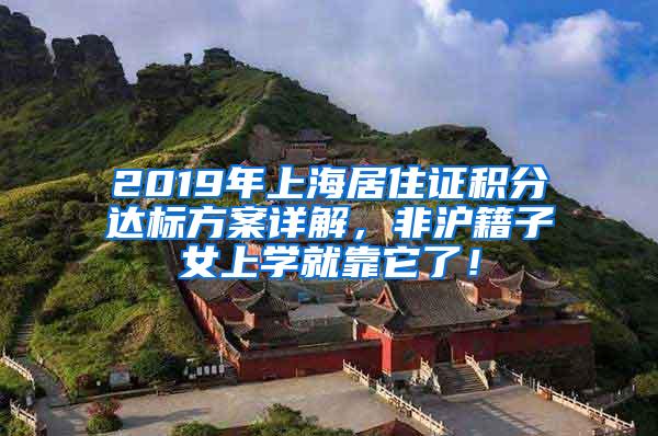 2019年上海居住证积分达标方案详解，非沪籍子女上学就靠它了！