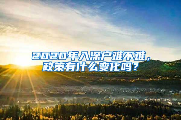 2020年入深户难不难，政策有什么变化吗？