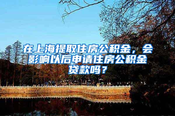 在上海提取住房公积金，会影响以后申请住房公积金贷款吗？