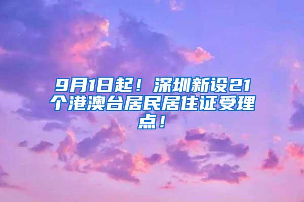 9月1日起！深圳新设21个港澳台居民居住证受理点！