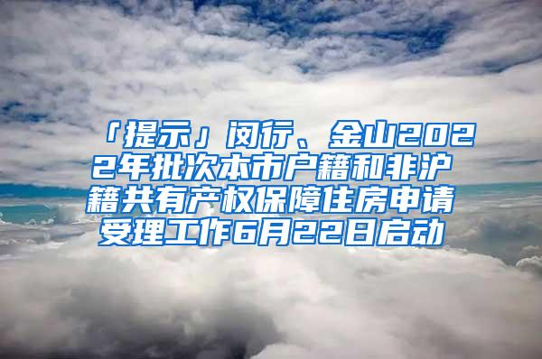 「提示」闵行、金山2022年批次本市户籍和非沪籍共有产权保障住房申请受理工作6月22日启动