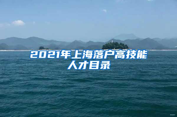 2021年上海落户高技能人才目录