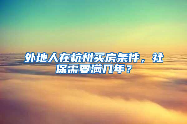 外地人在杭州买房条件，社保需要满几年？