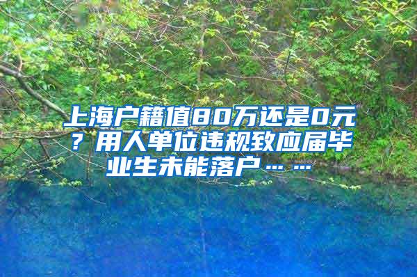 上海户籍值80万还是0元？用人单位违规致应届毕业生未能落户……