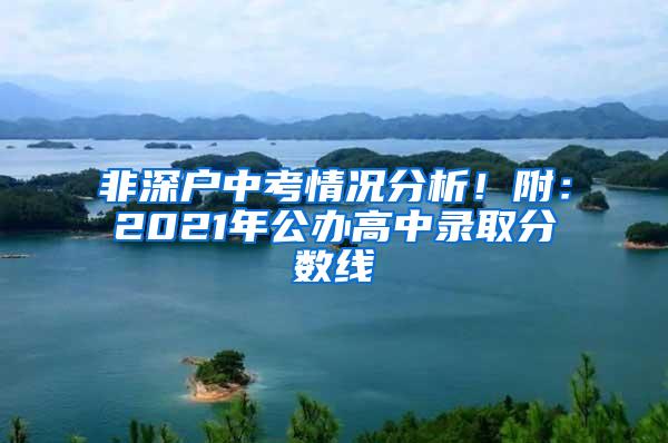 非深户中考情况分析！附：2021年公办高中录取分数线