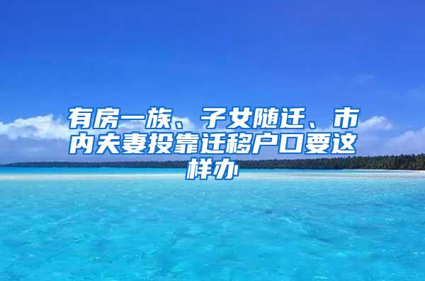 有房一族、子女随迁、市内夫妻投靠迁移户口要这样办