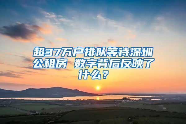 超37万户排队等待深圳公租房 数字背后反映了什么？