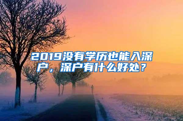 2019没有学历也能入深户，深户有什么好处？