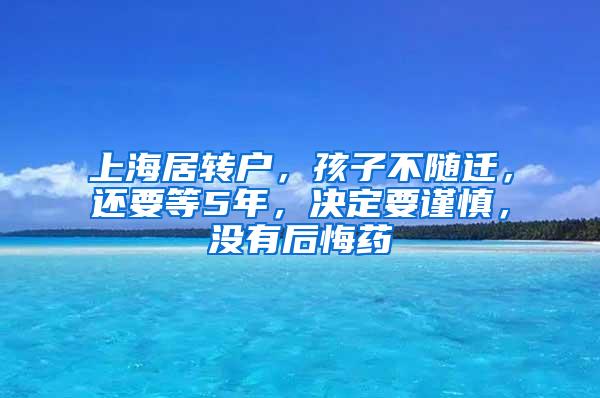 上海居转户，孩子不随迁，还要等5年，决定要谨慎，没有后悔药