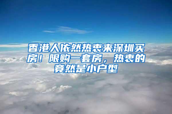 香港人依然热衷来深圳买房！限购一套房，热衷的竟然是小户型