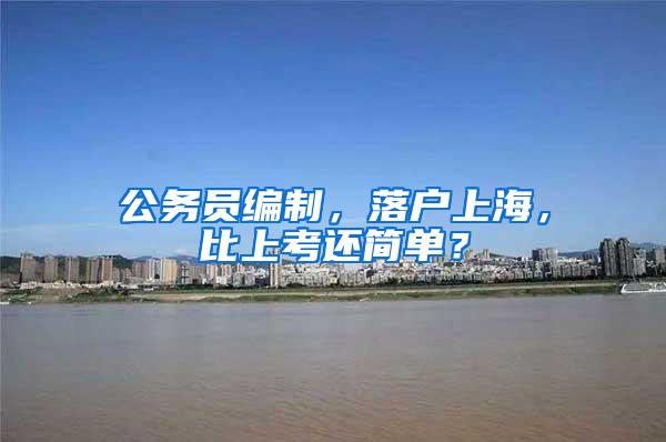 公务员编制，落户上海，比上考还简单？