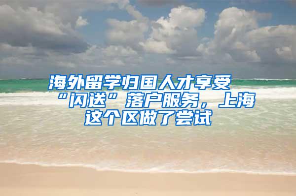 海外留学归国人才享受“闪送”落户服务，上海这个区做了尝试