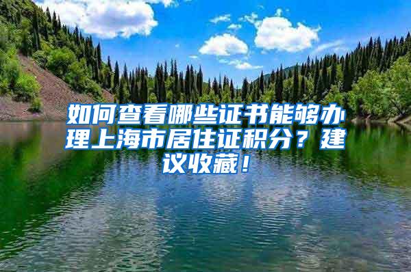 如何查看哪些证书能够办理上海市居住证积分？建议收藏！