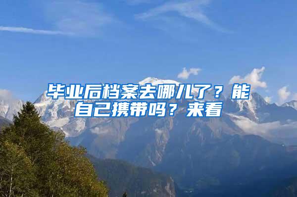 毕业后档案去哪儿了？能自己携带吗？来看→