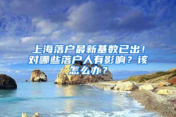 上海落户最新基数已出！对哪些落户人有影响？该怎么办？