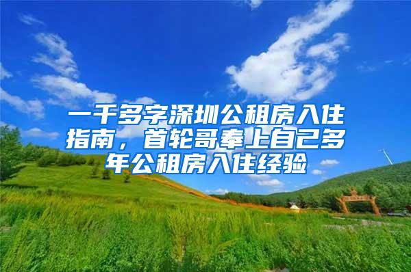 一千多字深圳公租房入住指南，首轮哥奉上自己多年公租房入住经验