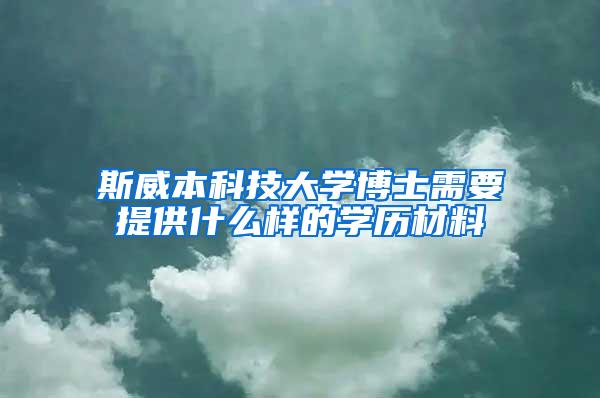 斯威本科技大学博士需要提供什么样的学历材料