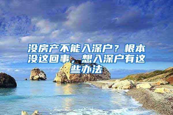 没房产不能入深户？根本没这回事，想入深户有这些办法