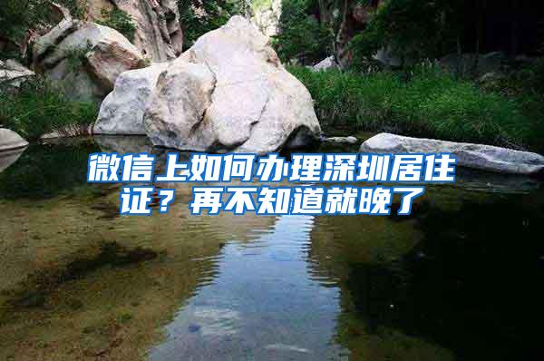 微信上如何办理深圳居住证？再不知道就晚了