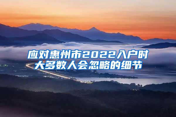 应对惠州市2022入户时大多数人会忽略的细节