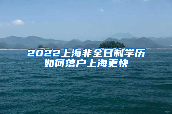 2022上海非全日制学历如何落户上海更快