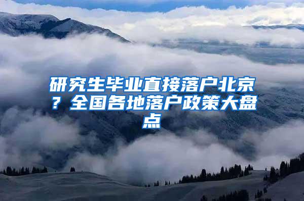 研究生毕业直接落户北京？全国各地落户政策大盘点