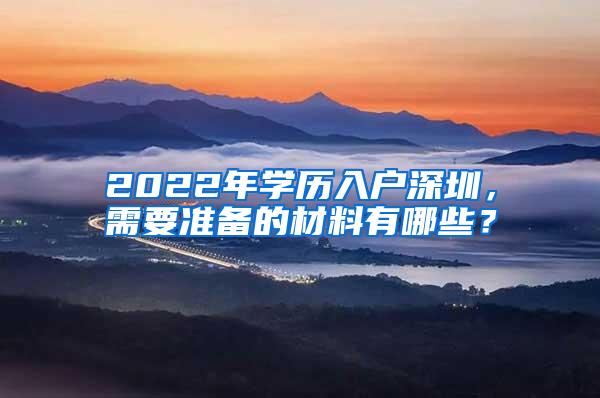 2022年学历入户深圳，需要准备的材料有哪些？