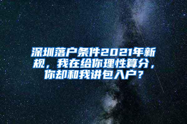 深圳落户条件2021年新规，我在给你理性算分，你却和我讲包入户？