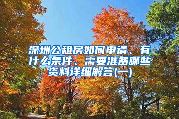 深圳公租房如何申请、有什么条件、需要准备哪些资料详细解答(一)