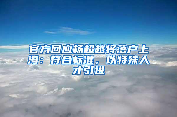 官方回应杨超越将落户上海：符合标准，以特殊人才引进