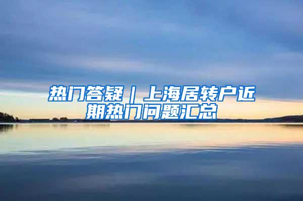 热门答疑｜上海居转户近期热门问题汇总