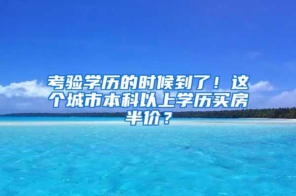 考验学历的时候到了！这个城市本科以上学历买房半价？