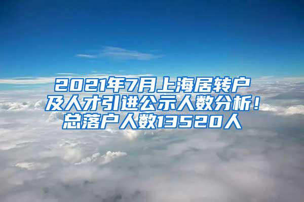 2021年7月上海居转户及人才引进公示人数分析！总落户人数13520人