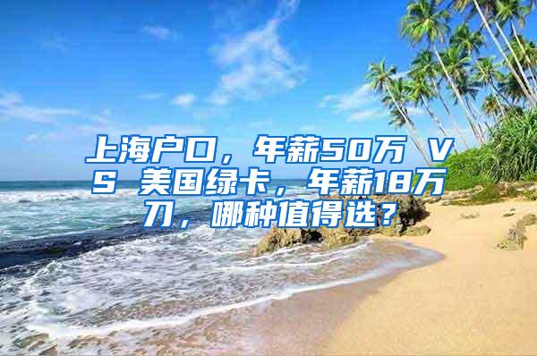 上海户口，年薪50万 VS 美国绿卡，年薪18万刀，哪种值得选？