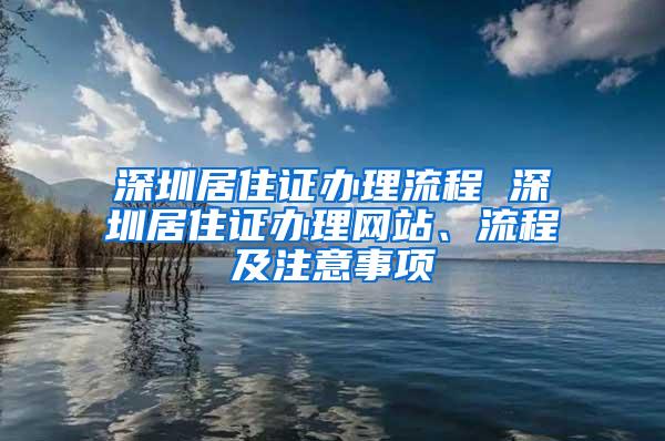 深圳居住证办理流程 深圳居住证办理网站、流程及注意事项