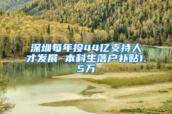 深圳每年投44亿支持人才发展 本科生落户补贴1.5万