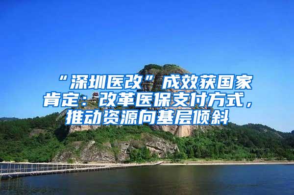 “深圳医改”成效获国家肯定：改革医保支付方式，推动资源向基层倾斜