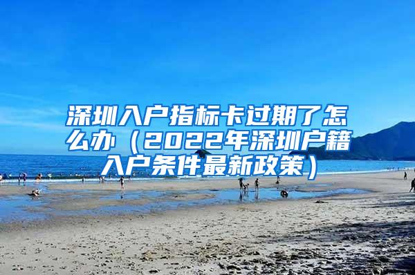 深圳入户指标卡过期了怎么办（2022年深圳户籍入户条件最新政策）