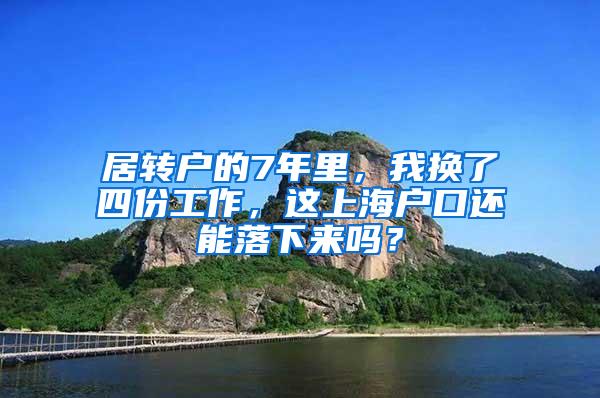 居转户的7年里，我换了四份工作，这上海户口还能落下来吗？