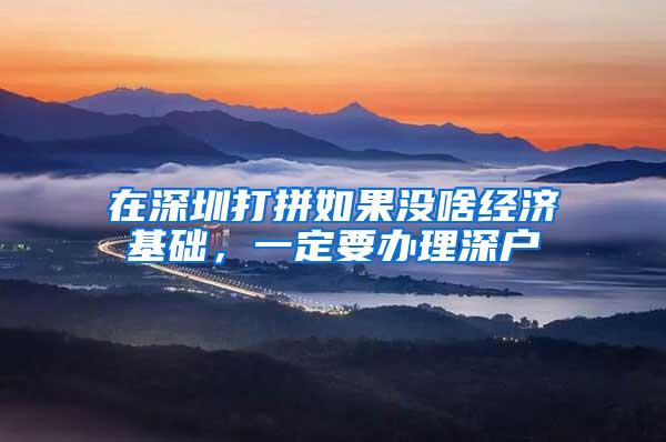 在深圳打拼如果没啥经济基础，一定要办理深户