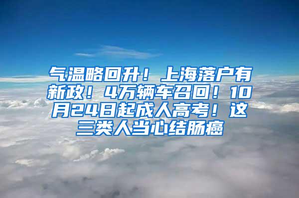 气温略回升！上海落户有新政！4万辆车召回！10月24日起成人高考！这三类人当心结肠癌